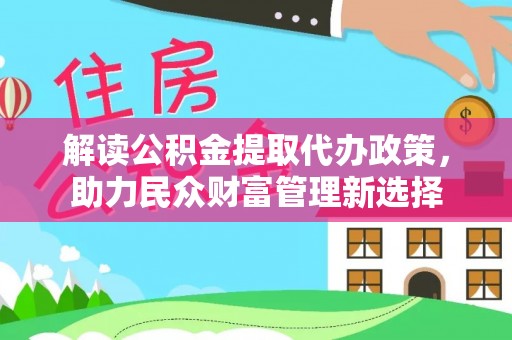 通榆解读公积金提取代办政策，助力民众财富管理新选择