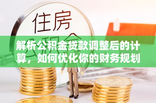 通榆解析公积金贷款调整后的计算，如何优化你的财务规划