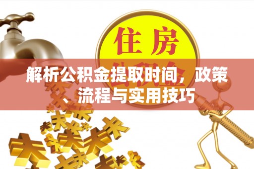 通榆解析公积金提取时间，政策、流程与实用技巧