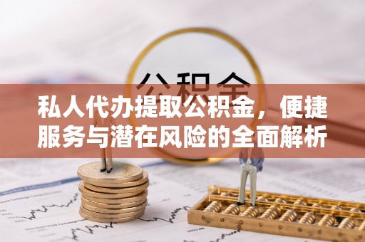通榆私人代办提取公积金，便捷服务与潜在风险的全面解析