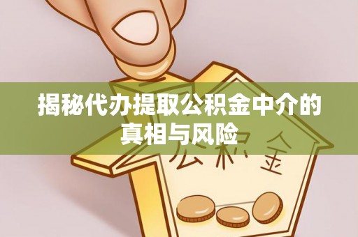 通榆揭秘代办提取公积金中介的真相与风险