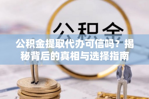 通榆公积金提取代办可信吗？揭秘背后的真相与选择指南