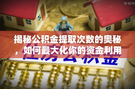 通榆揭秘公积金提取次数的奥秘，如何最大化你的资金利用？