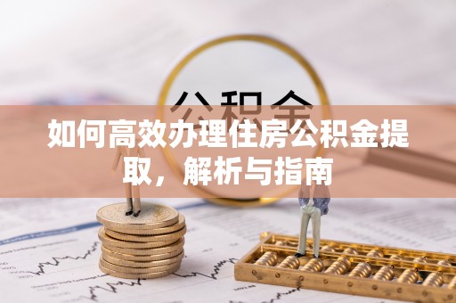 通榆如何高效办理住房公积金提取，解析与指南