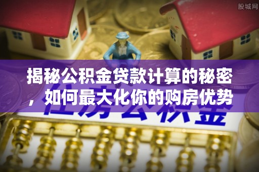 通榆揭秘公积金贷款计算的秘密，如何最大化你的购房优势