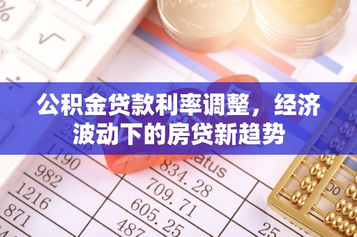 通榆公积金贷款利率调整，经济波动下的房贷新趋势