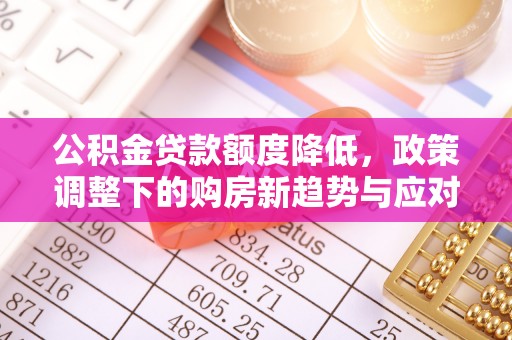 通榆公积金贷款额度降低，政策调整下的购房新趋势与应对策略