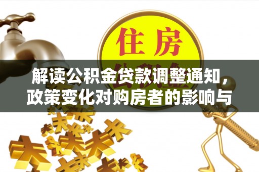 通榆解读公积金贷款调整通知，政策变化对购房者的影响与机遇