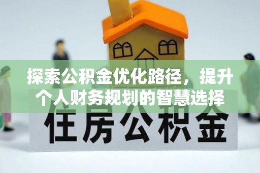 通榆探索公积金优化路径，提升个人财务规划的智慧选择