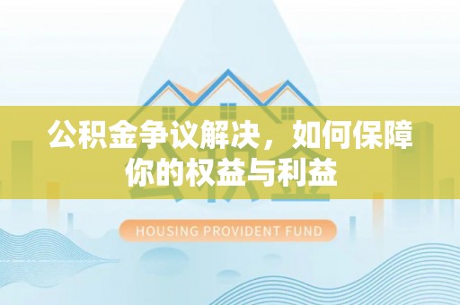 通榆公积金争议解决，如何保障你的权益与利益