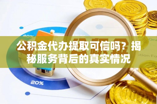 通榆公积金代办提取可信吗？揭秘服务背后的真实情况