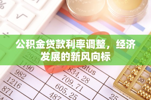 通榆公积金贷款利率调整，经济发展的新风向标