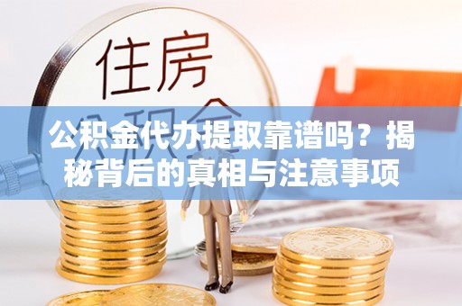 通榆公积金代办提取靠谱吗？揭秘背后的真相与注意事项