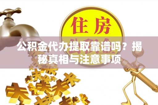 通榆公积金代办提取靠谱吗？揭秘真相与注意事项