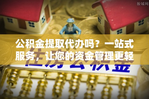 通榆公积金提取代办吗？一站式服务，让您的资金管理更轻松