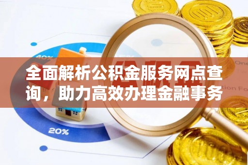通榆全面解析公积金服务网点查询，助力高效办理金融事务