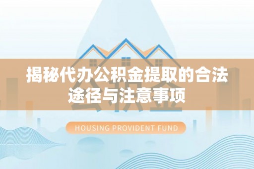 通榆揭秘代办公积金提取的合法途径与注意事项