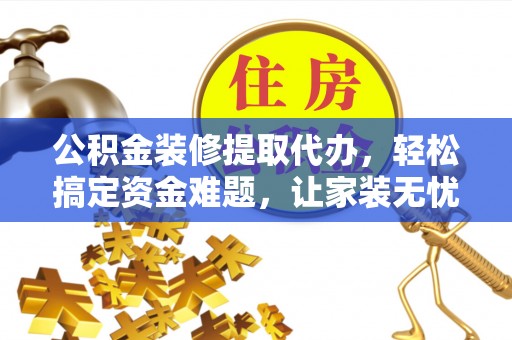 通榆公积金装修提取代办，轻松搞定资金难题，让家装无忧