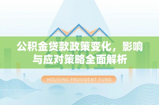 通榆公积金贷款政策变化，影响与应对策略全面解析