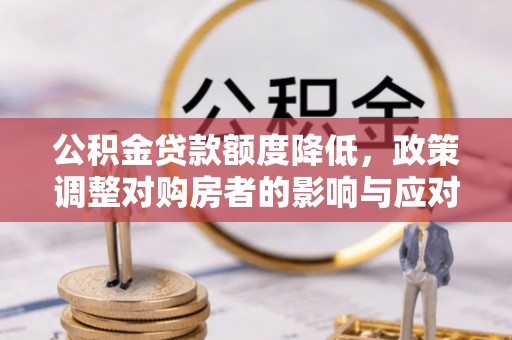 通榆公积金贷款额度降低，政策调整对购房者的影响与应对策略