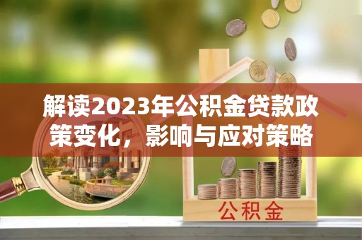 通榆解读2023年公积金贷款政策变化，影响与应对策略