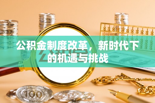 通榆公积金制度改革，新时代下的机遇与挑战