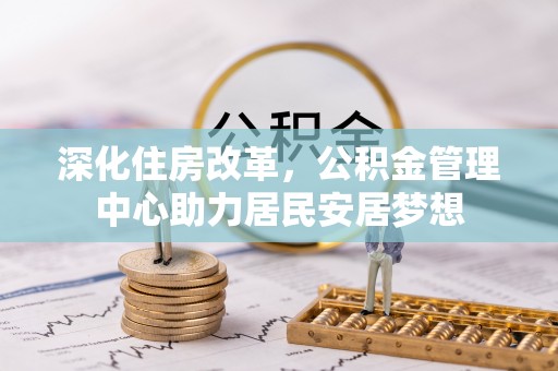 通榆深化住房改革，公积金管理中心助力居民安居梦想