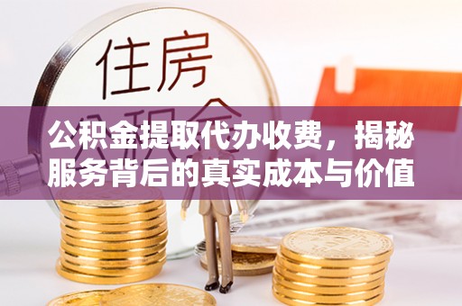 通榆公积金提取代办收费，揭秘服务背后的真实成本与价值