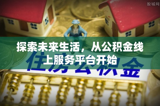 通榆探索未来生活，从公积金线上服务平台开始