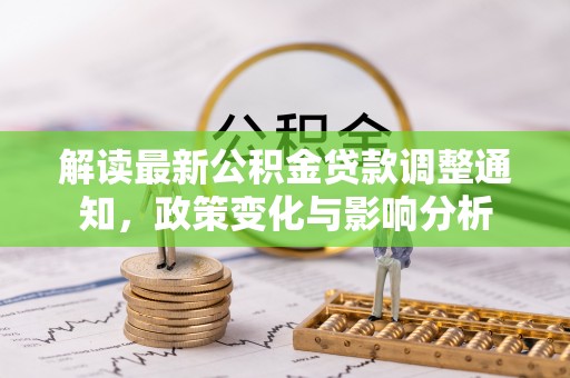 通榆解读最新公积金贷款调整通知，政策变化与影响分析