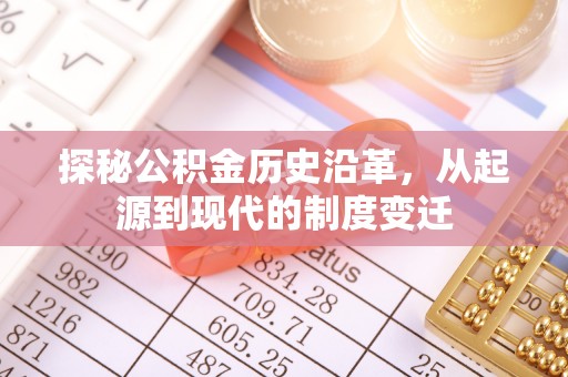 通榆探秘公积金历史沿革，从起源到现代的制度变迁