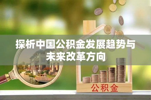 通榆探析中国公积金发展趋势与未来改革方向