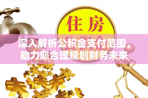通榆深入解析公积金支付范围，助力您合理规划财务未来