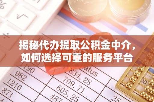通榆揭秘代办提取公积金中介，如何选择可靠的服务平台