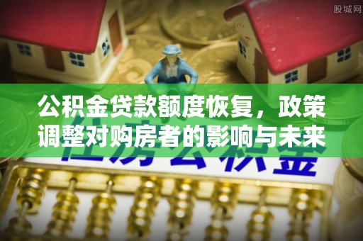 通榆公积金贷款额度恢复，政策调整对购房者的影响与未来展望