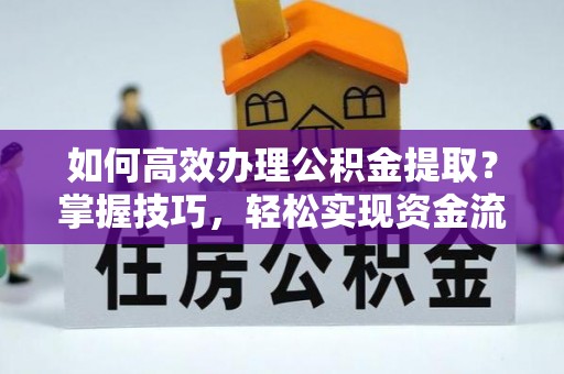 通榆如何高效办理公积金提取？掌握技巧，轻松实现资金流动