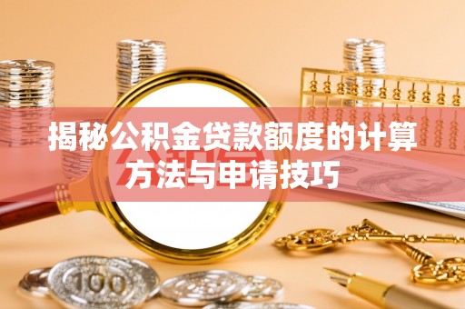 通榆揭秘公积金贷款额度的计算方法与申请技巧