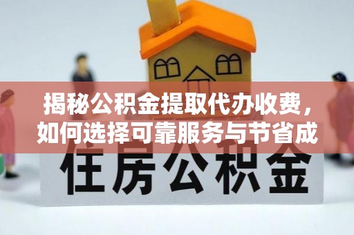 通榆揭秘公积金提取代办收费，如何选择可靠服务与节省成本？