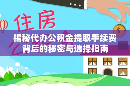 通榆揭秘代办公积金提取手续费背后的秘密与选择指南