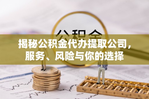 通榆揭秘公积金代办提取公司，服务、风险与你的选择