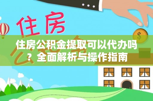 通榆住房公积金提取可以代办吗？全面解析与操作指南