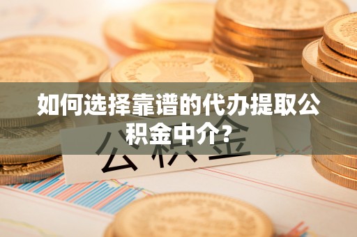 通榆如何选择靠谱的代办提取公积金中介？