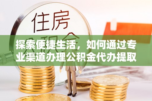 通榆探索便捷生活，如何通过专业渠道办理公积金代办提取业务
