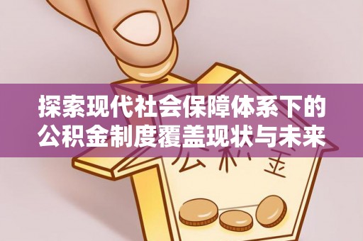 通榆探索现代社会保障体系下的公积金制度覆盖现状与未来发展
