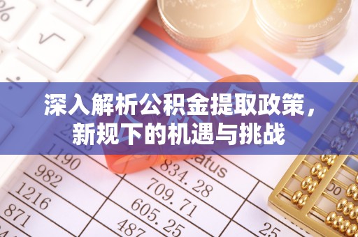 通榆深入解析公积金提取政策，新规下的机遇与挑战