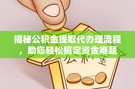 通榆揭秘公积金提取代办理流程，助您轻松搞定资金难题