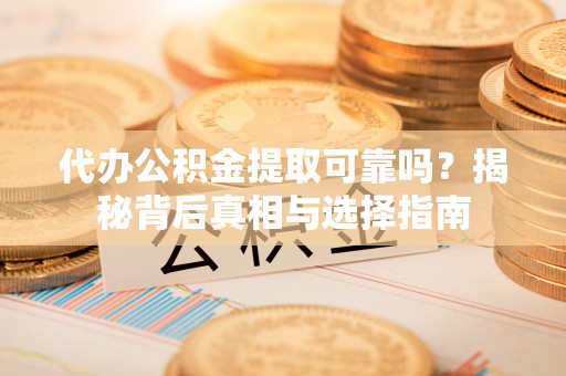 通榆代办公积金提取可靠吗？揭秘背后真相与选择指南
