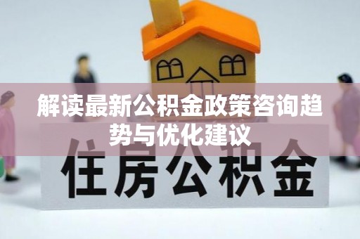 通榆解读最新公积金政策咨询趋势与优化建议