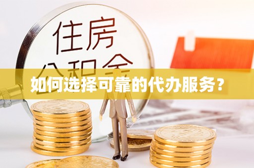 通榆如何选择可靠的代办服务？