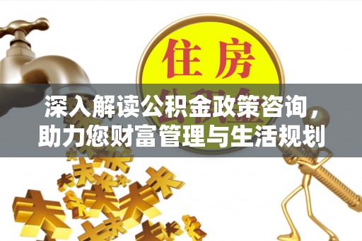 通榆深入解读公积金政策咨询，助力您财富管理与生活规划